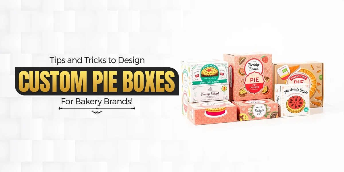 Tips and Tricks to Design Custom Pie Boxes For Bakery Brands
