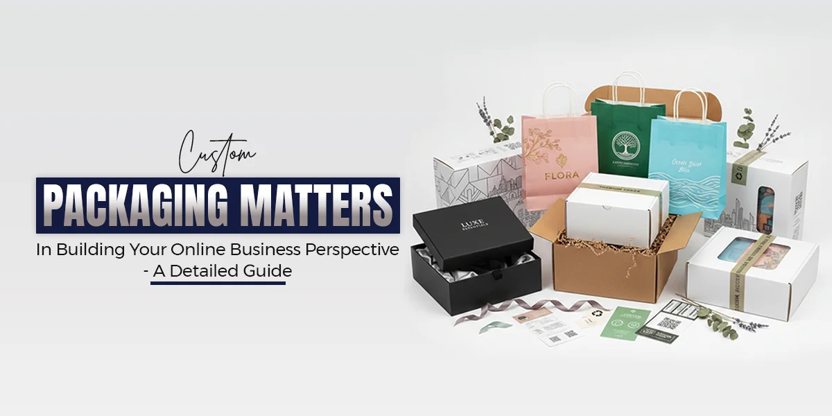 Why is Custom Packaging Important for Online Business Growth